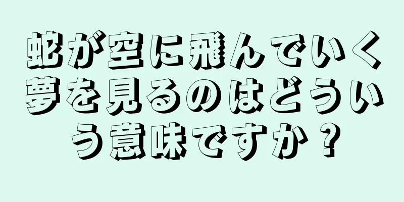 蛇が空に飛んでいく夢を見るのはどういう意味ですか？