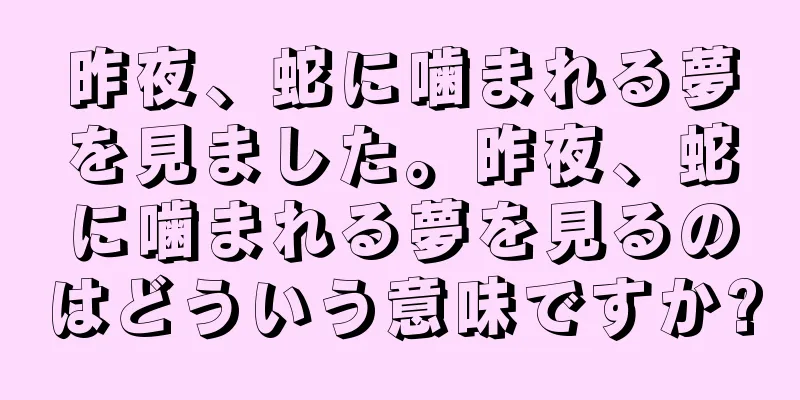 昨夜、蛇に噛まれる夢を見ました。昨夜、蛇に噛まれる夢を見るのはどういう意味ですか?