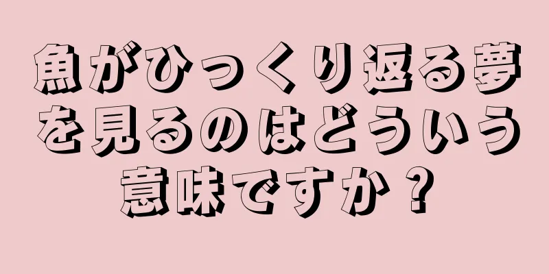 魚がひっくり返る夢を見るのはどういう意味ですか？