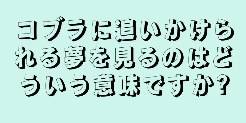 コブラに追いかけられる夢を見るのはどういう意味ですか?