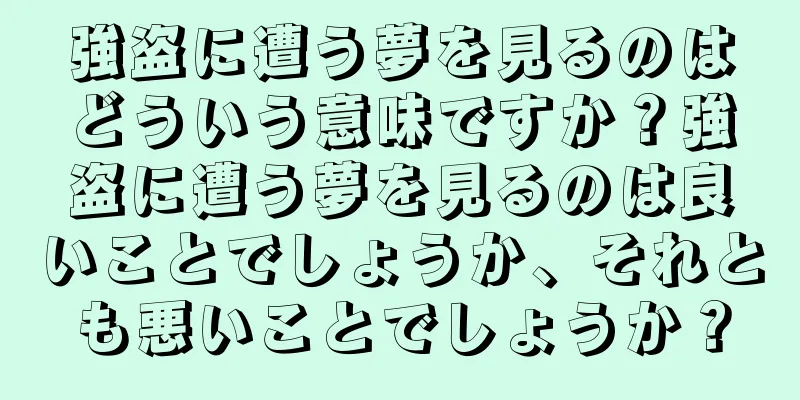 強盗に遭う夢を見るのはどういう意味ですか？強盗に遭う夢を見るのは良いことでしょうか、それとも悪いことでしょうか？
