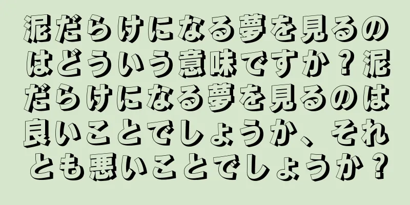 泥だらけになる夢を見るのはどういう意味ですか？泥だらけになる夢を見るのは良いことでしょうか、それとも悪いことでしょうか？