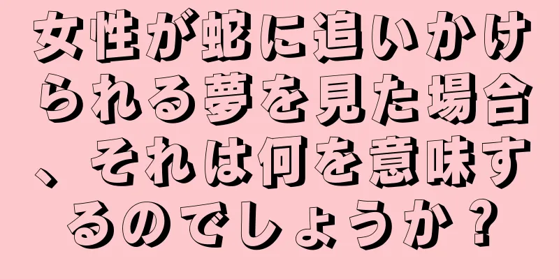 女性が蛇に追いかけられる夢を見た場合、それは何を意味するのでしょうか？
