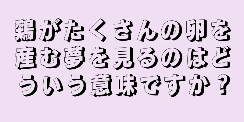 鶏がたくさんの卵を産む夢を見るのはどういう意味ですか？