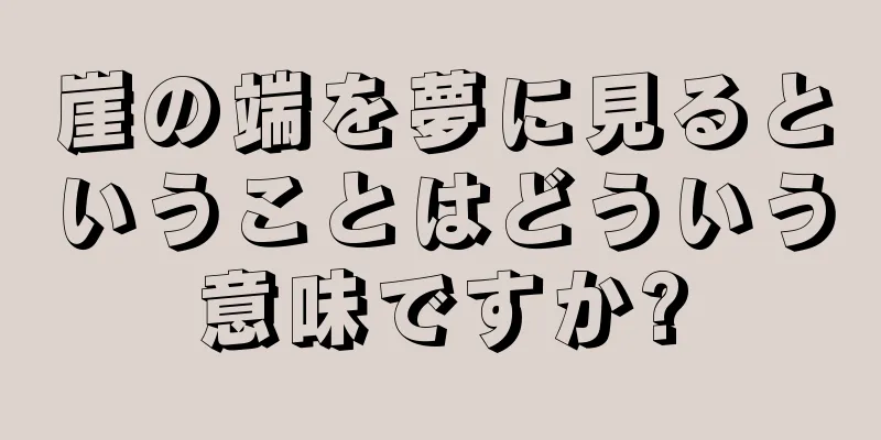 崖の端を夢に見るということはどういう意味ですか?