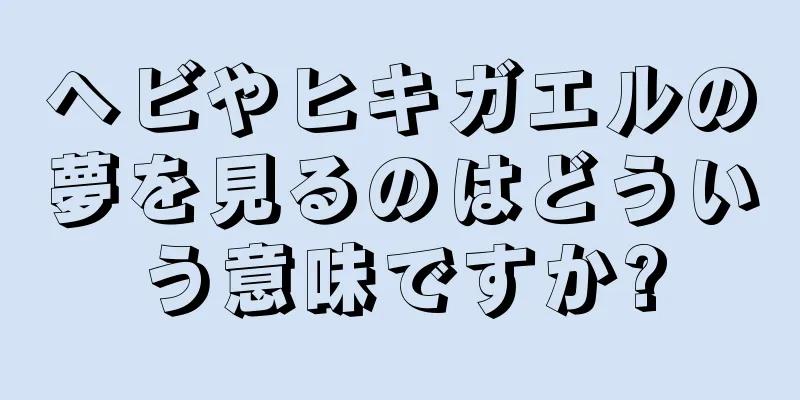 ヘビやヒキガエルの夢を見るのはどういう意味ですか?