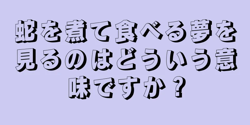 蛇を煮て食べる夢を見るのはどういう意味ですか？
