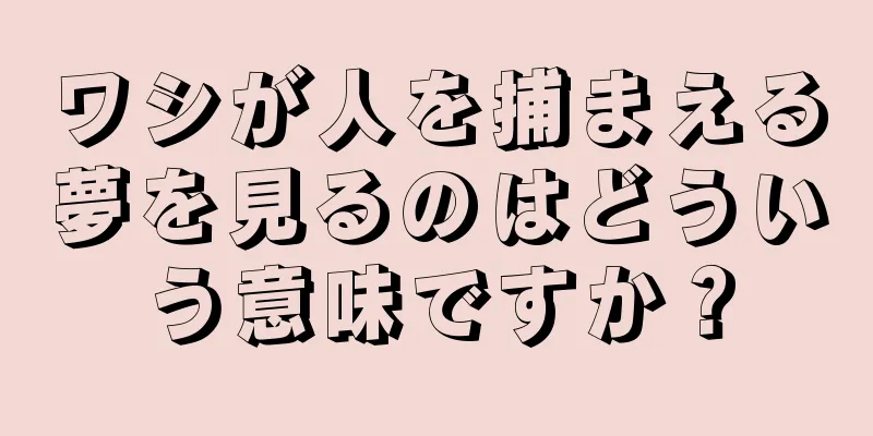 ワシが人を捕まえる夢を見るのはどういう意味ですか？