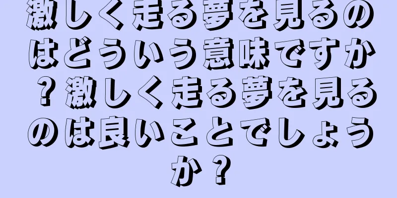 激しく走る夢を見るのはどういう意味ですか？激しく走る夢を見るのは良いことでしょうか？