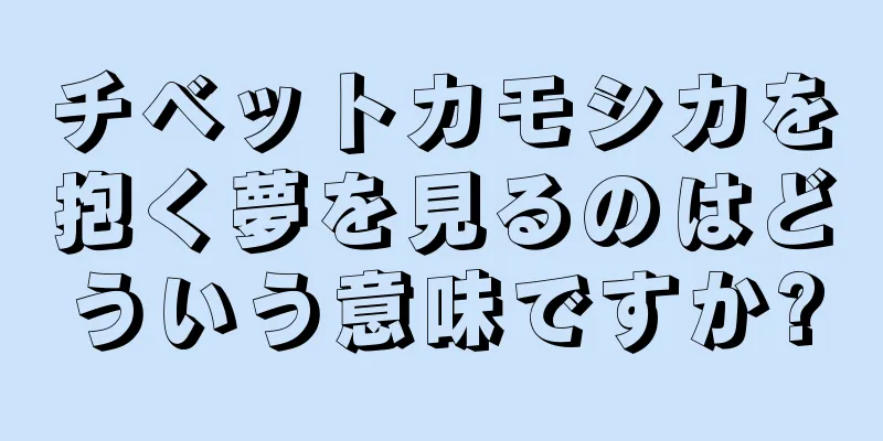 チベットカモシカを抱く夢を見るのはどういう意味ですか?