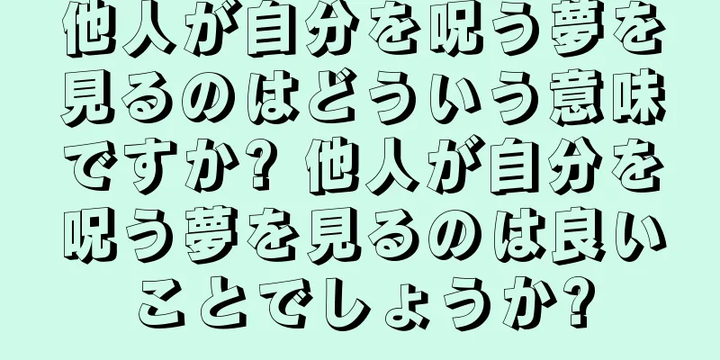 他人が自分を呪う夢を見るのはどういう意味ですか? 他人が自分を呪う夢を見るのは良いことでしょうか?