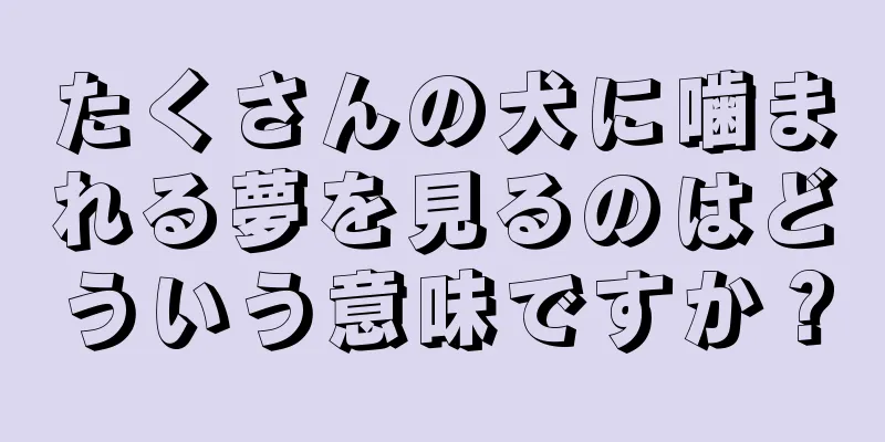 たくさんの犬に噛まれる夢を見るのはどういう意味ですか？