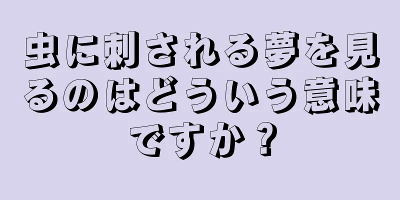 虫に刺される夢を見るのはどういう意味ですか？