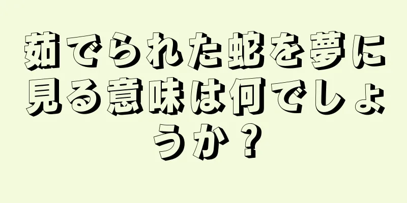 茹でられた蛇を夢に見る意味は何でしょうか？