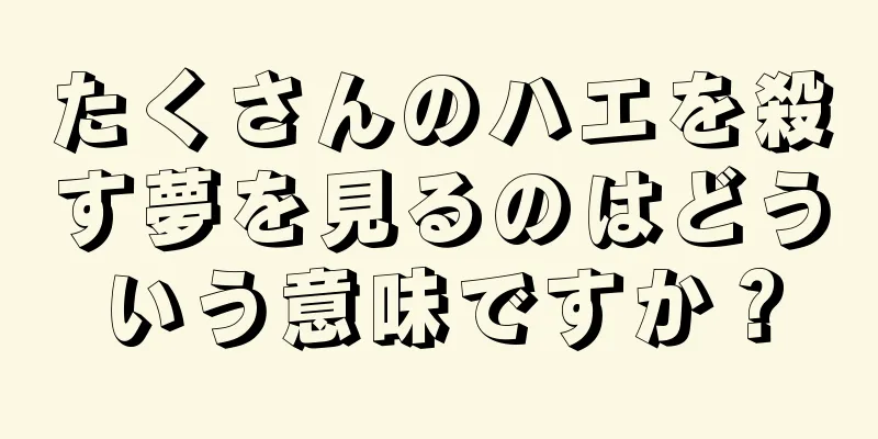 たくさんのハエを殺す夢を見るのはどういう意味ですか？