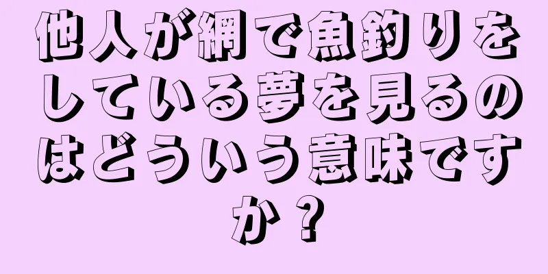 他人が網で魚釣りをしている夢を見るのはどういう意味ですか？