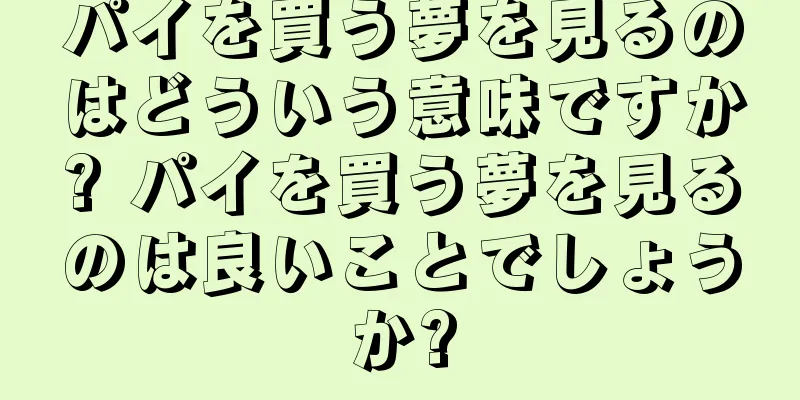 パイを買う夢を見るのはどういう意味ですか? パイを買う夢を見るのは良いことでしょうか?