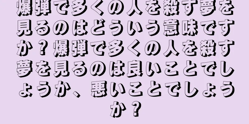 爆弾で多くの人を殺す夢を見るのはどういう意味ですか？爆弾で多くの人を殺す夢を見るのは良いことでしょうか、悪いことでしょうか？