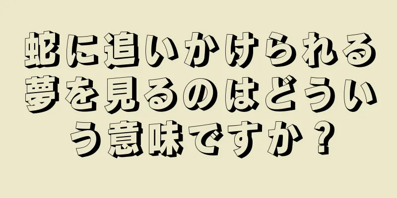 蛇に追いかけられる夢を見るのはどういう意味ですか？