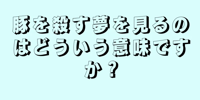 豚を殺す夢を見るのはどういう意味ですか？