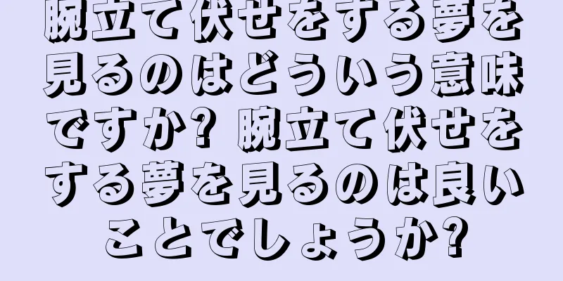 腕立て伏せをする夢を見るのはどういう意味ですか? 腕立て伏せをする夢を見るのは良いことでしょうか?
