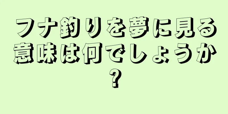 フナ釣りを夢に見る意味は何でしょうか?