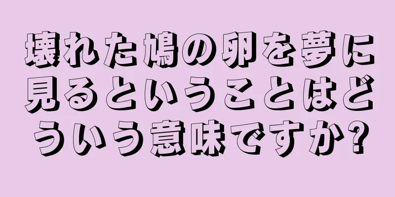 壊れた鳩の卵を夢に見るということはどういう意味ですか?