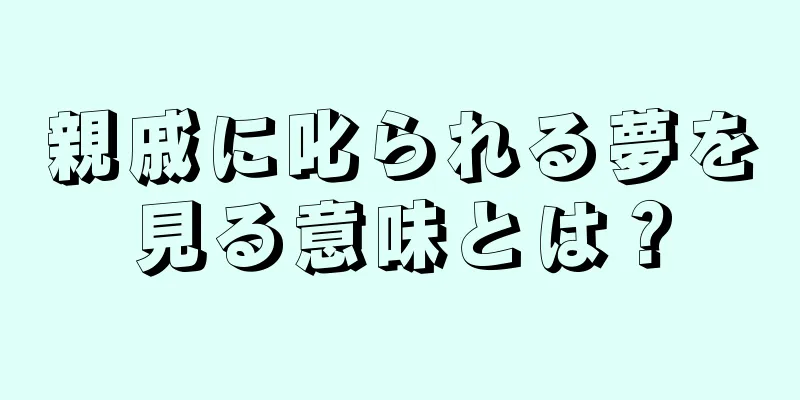 親戚に叱られる夢を見る意味とは？