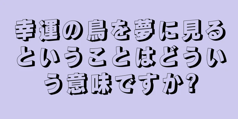 幸運の鳥を夢に見るということはどういう意味ですか?