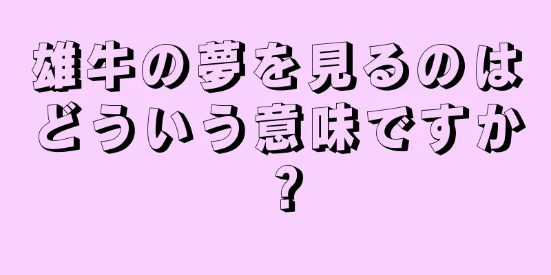 雄牛の夢を見るのはどういう意味ですか？