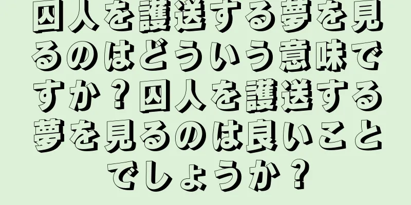 囚人を護送する夢を見るのはどういう意味ですか？囚人を護送する夢を見るのは良いことでしょうか？