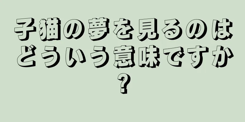 子猫の夢を見るのはどういう意味ですか?
