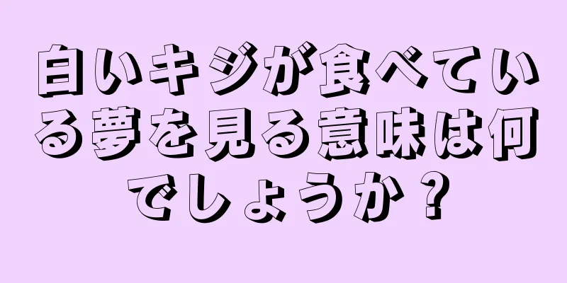 白いキジが食べている夢を見る意味は何でしょうか？