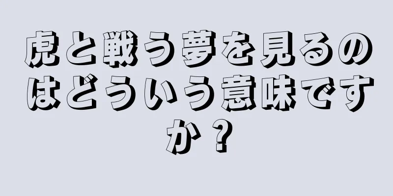 虎と戦う夢を見るのはどういう意味ですか？