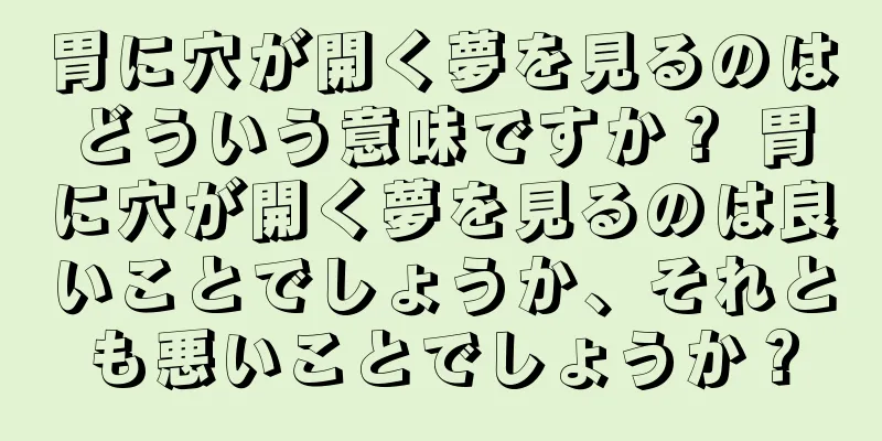 胃に穴が開く夢を見るのはどういう意味ですか？ 胃に穴が開く夢を見るのは良いことでしょうか、それとも悪いことでしょうか？