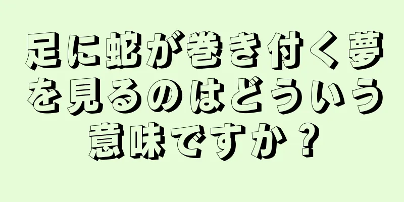 足に蛇が巻き付く夢を見るのはどういう意味ですか？