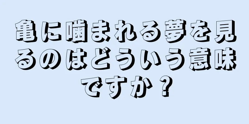 亀に噛まれる夢を見るのはどういう意味ですか？