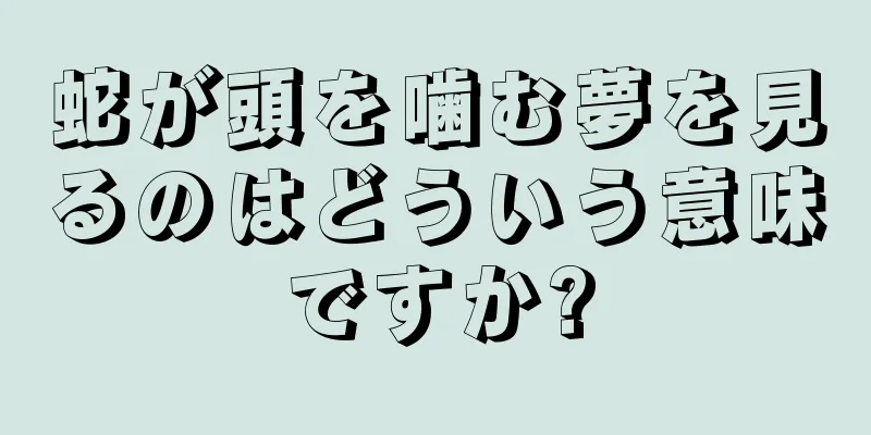 蛇が頭を噛む夢を見るのはどういう意味ですか?