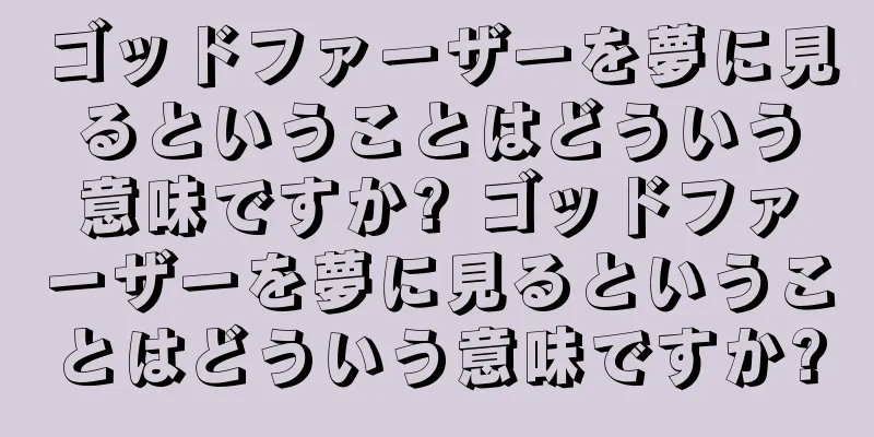 ゴッドファーザーを夢に見るということはどういう意味ですか? ゴッドファーザーを夢に見るということはどういう意味ですか?