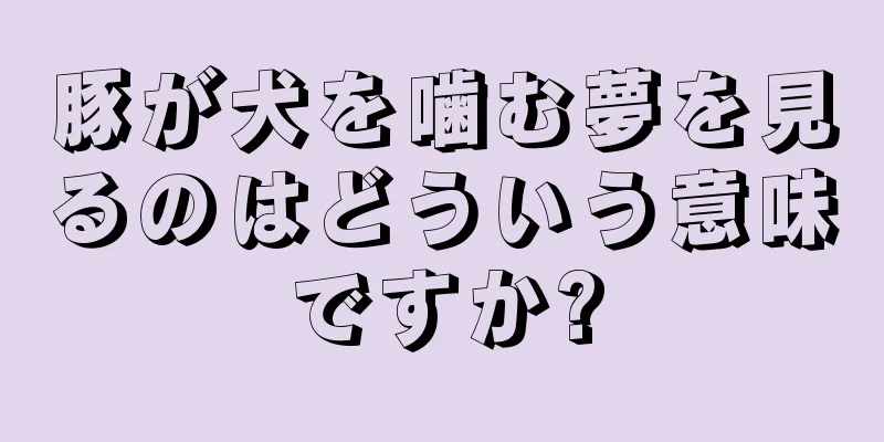 豚が犬を噛む夢を見るのはどういう意味ですか?