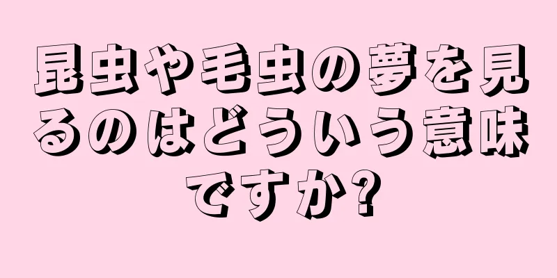 昆虫や毛虫の夢を見るのはどういう意味ですか?