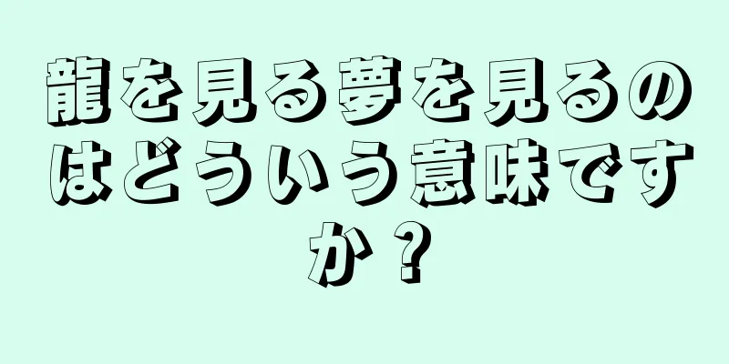 龍を見る夢を見るのはどういう意味ですか？