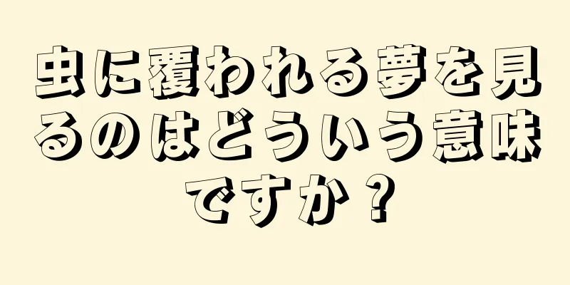 虫に覆われる夢を見るのはどういう意味ですか？
