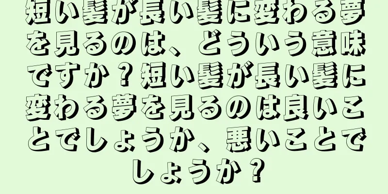 短い髪が長い髪に変わる夢を見るのは、どういう意味ですか？短い髪が長い髪に変わる夢を見るのは良いことでしょうか、悪いことでしょうか？