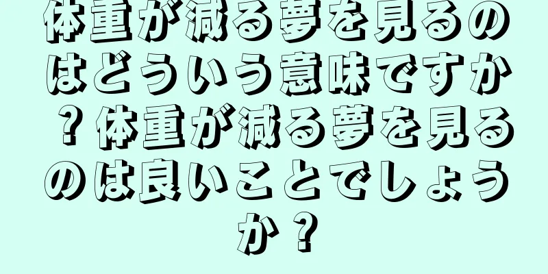 体重が減る夢を見るのはどういう意味ですか？体重が減る夢を見るのは良いことでしょうか？
