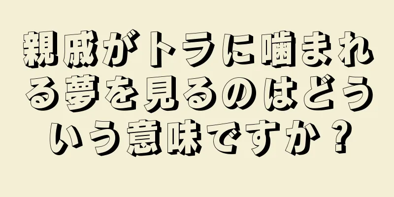 親戚がトラに噛まれる夢を見るのはどういう意味ですか？