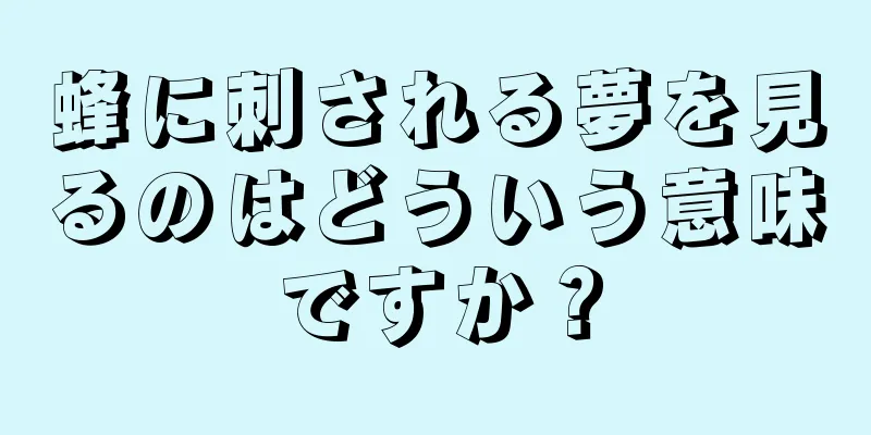 蜂に刺される夢を見るのはどういう意味ですか？