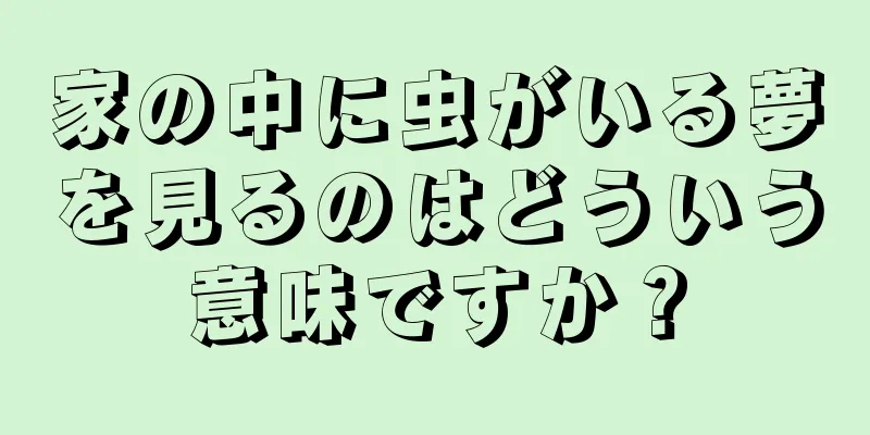 家の中に虫がいる夢を見るのはどういう意味ですか？