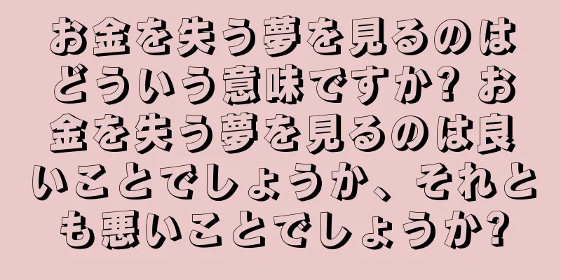 お金を失う夢を見るのはどういう意味ですか? お金を失う夢を見るのは良いことでしょうか、それとも悪いことでしょうか?