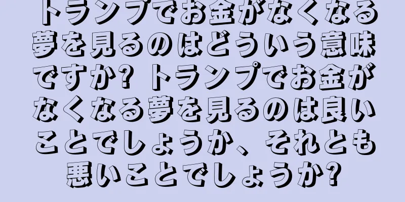 トランプでお金がなくなる夢を見るのはどういう意味ですか? トランプでお金がなくなる夢を見るのは良いことでしょうか、それとも悪いことでしょうか?